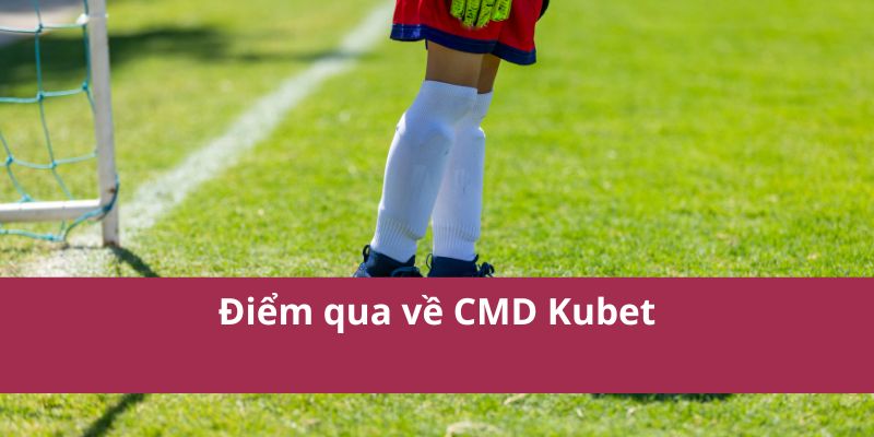 CMD Kubet: Nền Tảng Cá Cược Thể Thao Trực Tuyến Uy Tín 2 Điểm qua về CMD Kubet