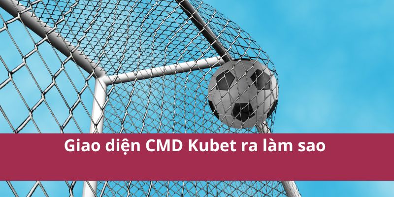 CMD Kubet: Nền Tảng Cá Cược Thể Thao Trực Tuyến Uy Tín 4 Giao diện CMD Kubet ra làm sao