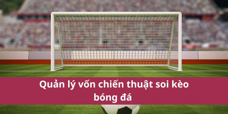 Chiến Thuật Soi Kèo Bóng Đá Hiệu Quả Cho Người Mới Chơi 2025 4 Quản lý vốn chiến thuật soi kèo bóng đá