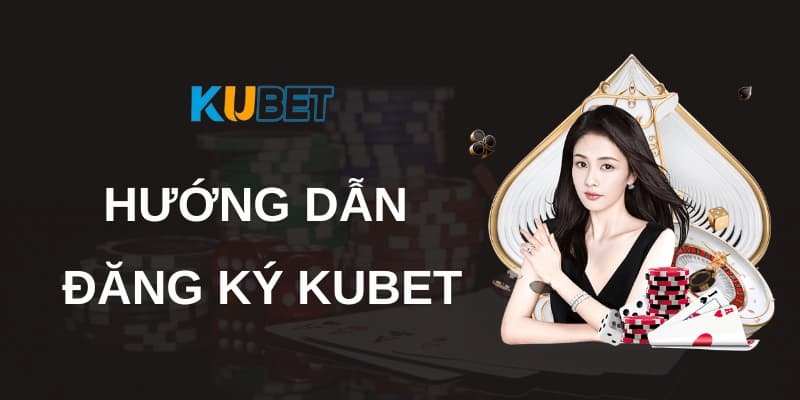 Đăng Ký Kubet: Thủ Tục, Điều Kiện Và Các Bước Đơn Giản 1 Đăng ký Kubet