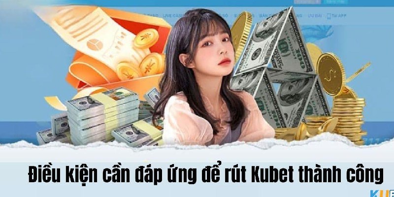 Hướng Dẫn Rút Tiền Kubet: Điều Kiện, Các Lỗi Thường Gặp 2025 2 Điều kiện rút tiền cần đáp ứng
