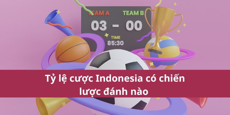 Tỷ Lệ Cược Indonesia 2025: Những Điều Cần Biết Khi Cược 3 Tỷ lệ cược Indonesia có chiến lược đánh nào