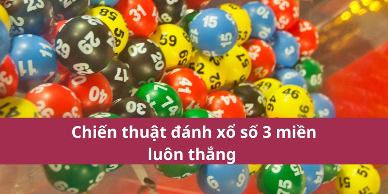 Cách Tham Gia Xổ Số 3 Miền Và Chiến Lược Chơi Hiệu Quả 3 Chiến thuật đánh xổ số 3 miền luôn thắng