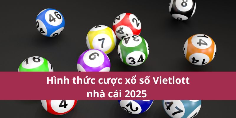 Hình thức cược xổ số Vietlott nhà cái 2025 